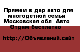 Примем в дар авто для многодетной семьи - Московская обл. Авто » Отдам бесплатно   